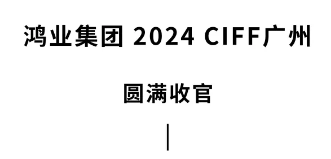鴻業家具2024ciff廣州圓滿收官